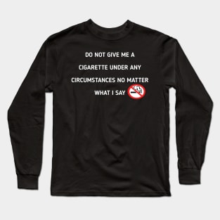 do not give me a cigarette under any circumstances no matter what i say Long Sleeve T-Shirt